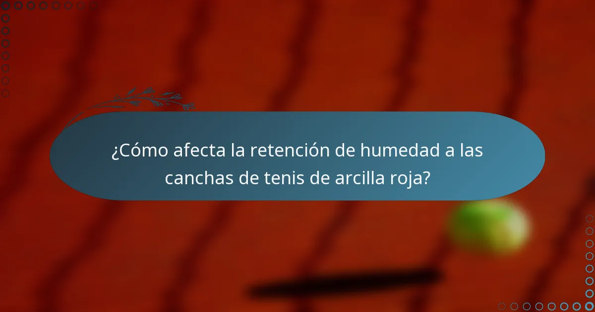 ¿Cómo afecta la retención de humedad a las canchas de tenis de arcilla roja?