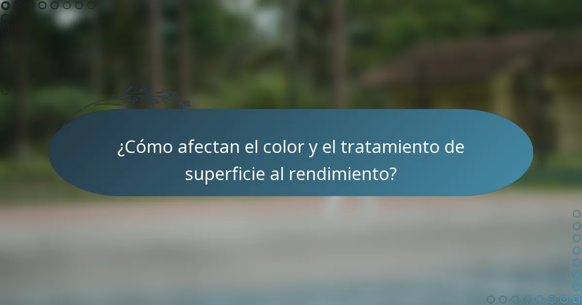 ¿Cómo afectan el color y el tratamiento de superficie al rendimiento?