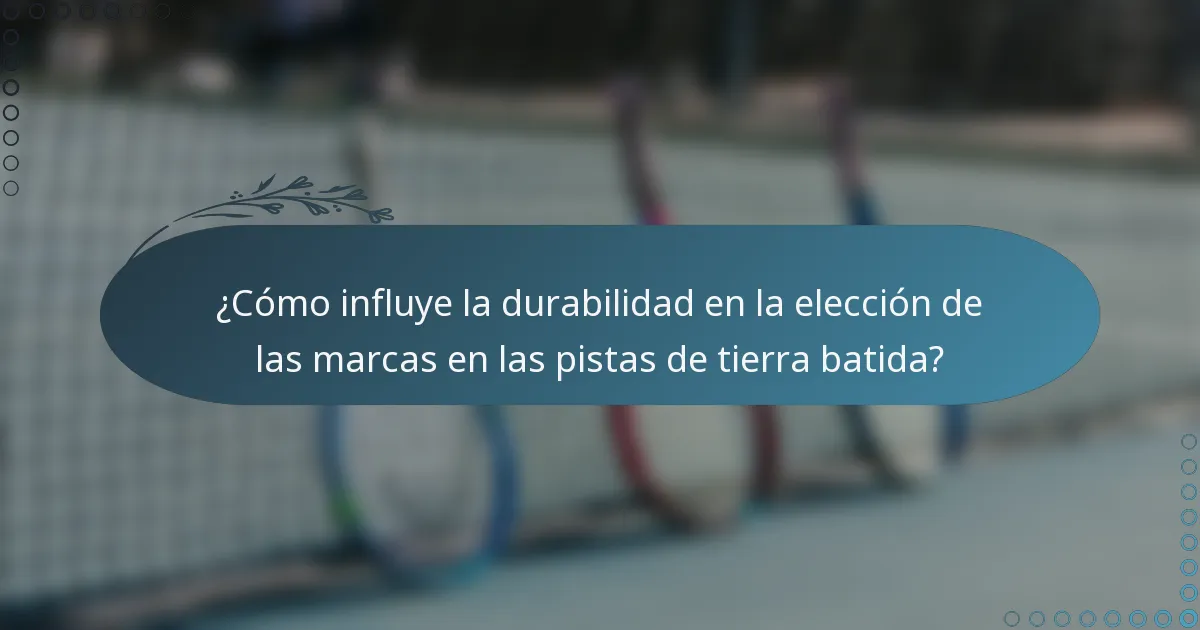 ¿Cómo influye la durabilidad en la elección de las marcas en las pistas de tierra batida?