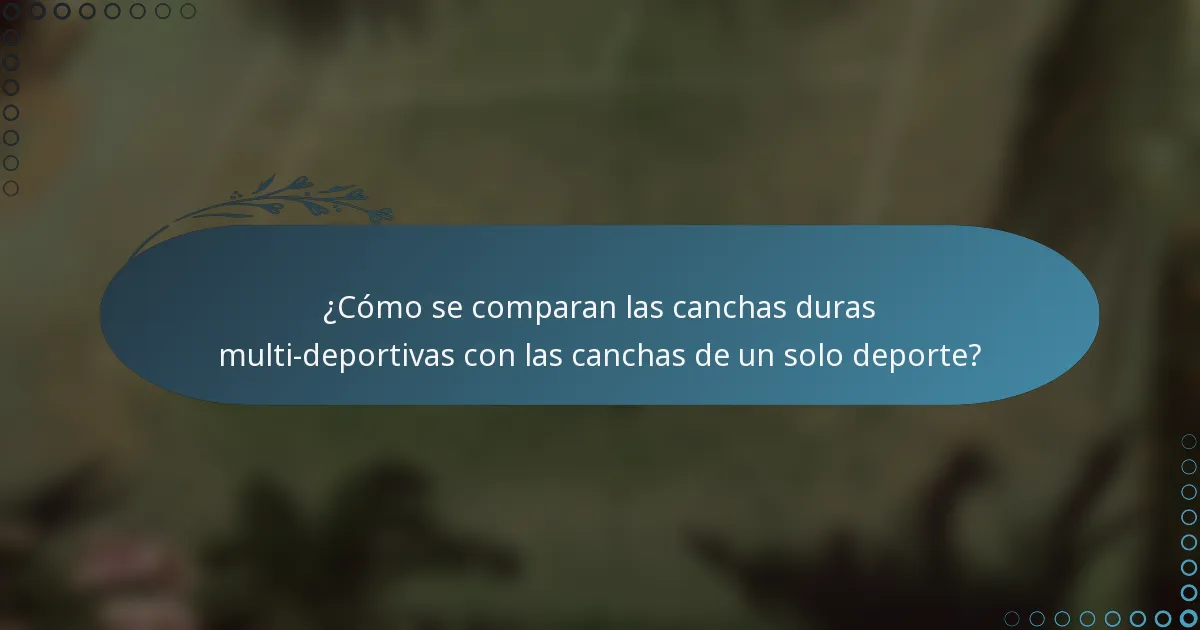 ¿Cómo se comparan las canchas duras multi-deportivas con las canchas de un solo deporte?