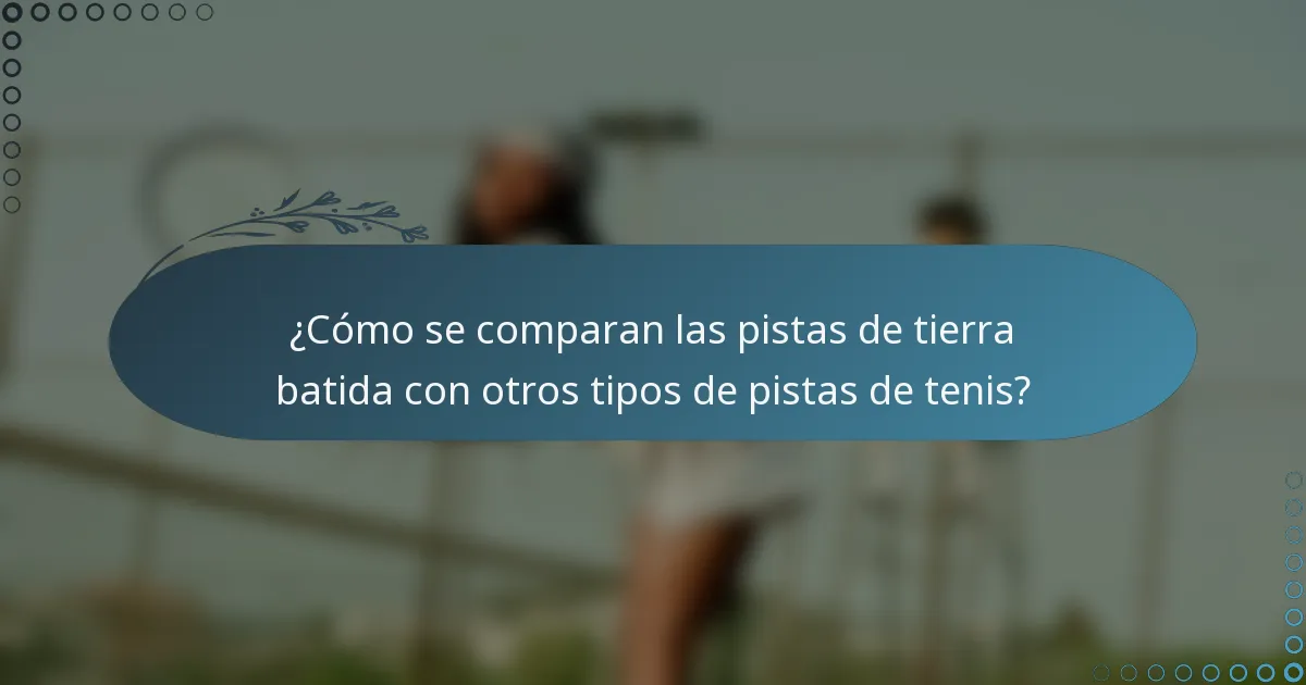 ¿Cómo se comparan las pistas de tierra batida con otros tipos de pistas de tenis?