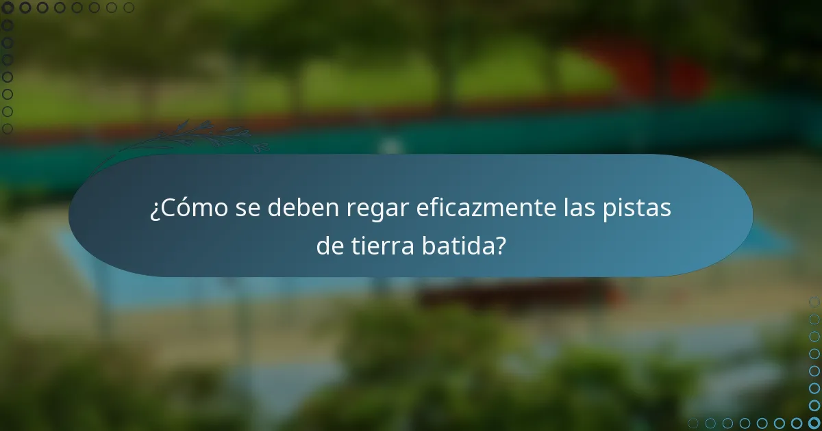 ¿Cómo se deben regar eficazmente las pistas de tierra batida?