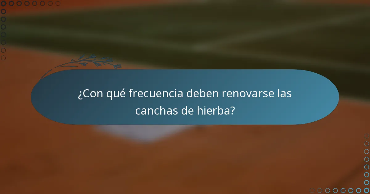 ¿Con qué frecuencia deben renovarse las canchas de hierba?