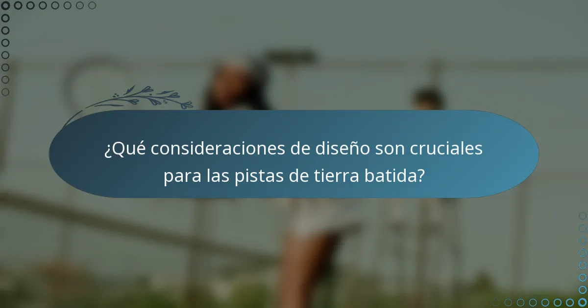 ¿Qué consideraciones de diseño son cruciales para las pistas de tierra batida?